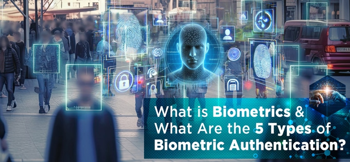 What is Biometrics & What Are the 5 Types of Biometric Authentication?