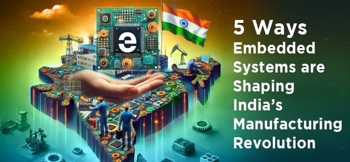 5 Ways Embedded Systems are Shaping India’s Manufacturing Revolution